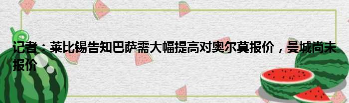 记者：莱比锡告知巴萨需大幅提高对奥尔莫报价，曼城尚未报价