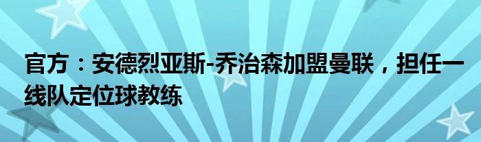 官方：安德烈亚斯-乔治森加盟曼联，担任一线队定位球教练