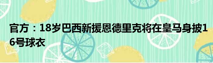 官方：18岁巴西新援恩德里克将在皇马身披16号球衣