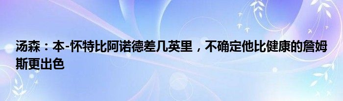 汤森：本-怀特比阿诺德差几英里，不确定他比健康的詹姆斯更出色