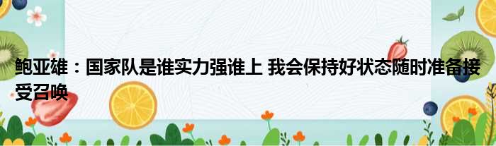 鲍亚雄：国家队是谁实力强谁上 我会保持好状态随时准备接受召唤