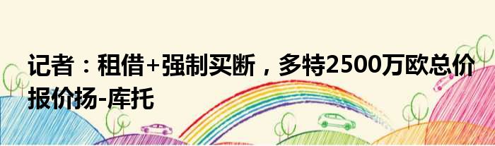 记者：租借+强制买断，多特2500万欧总价报价扬-库托