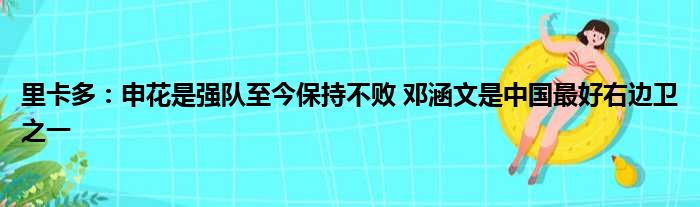 里卡多：申花是强队至今保持不败 邓涵文是中国最好右边卫之一