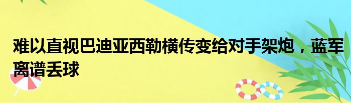 难以直视巴迪亚西勒横传变给对手架炮，蓝军离谱丢球