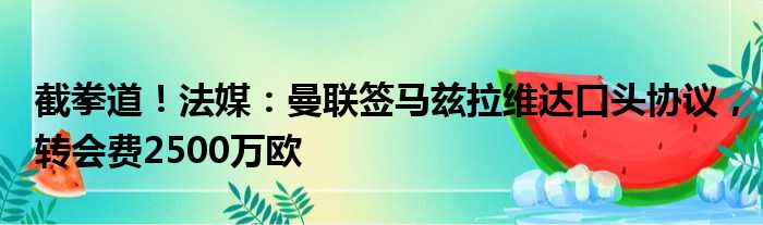 截拳道！法媒：曼联签马兹拉维达口头协议，转会费2500万欧