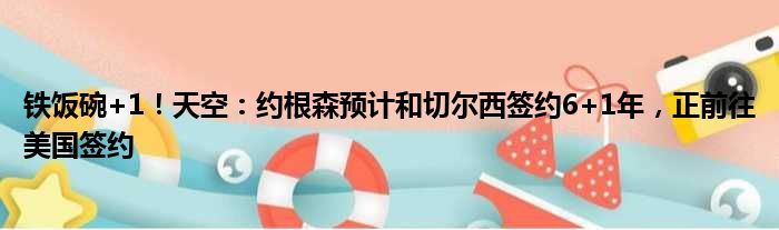 铁饭碗+1！天空：约根森预计和切尔西签约6+1年，正前往美国签约