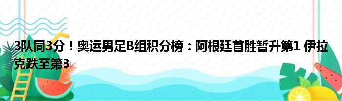 3队同3分！奥运男足B组积分榜：阿根廷首胜暂升第1 伊拉克跌至第3