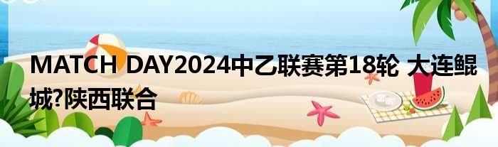 MATCH DAY2024中乙联赛第18轮 大连鲲城?陕西联合