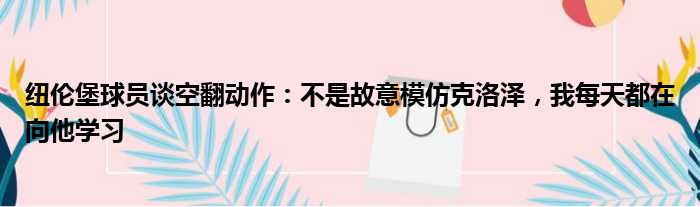 纽伦堡球员谈空翻动作：不是故意模仿克洛泽，我每天都在向他学习