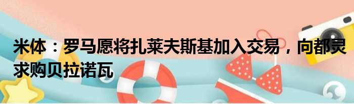 米体：罗马愿将扎莱夫斯基加入交易，向都灵求购贝拉诺瓦