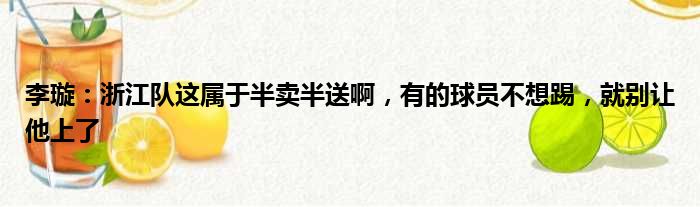 李璇：浙江队这属于半卖半送啊，有的球员不想踢，就别让他上了