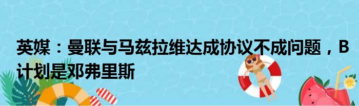 英媒：曼联与马兹拉维达成协议不成问题，B计划是邓弗里斯