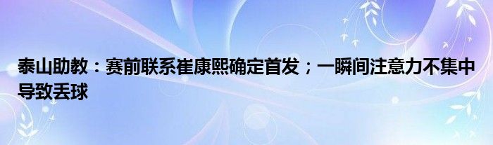 泰山助教：赛前联系崔康熙确定首发；一瞬间注意力不集中导致丢球