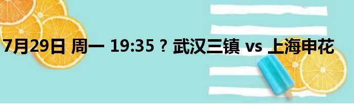 7月29日 周一 19:35 ? 武汉三镇 vs 上海申花