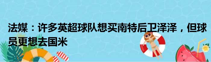 法媒：许多英超球队想买南特后卫泽泽，但球员更想去国米