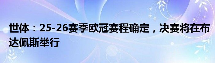 世体：25-26赛季欧冠赛程确定，决赛将在布达佩斯举行