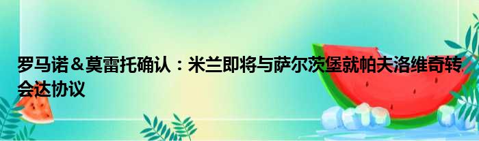 罗马诺＆莫雷托确认：米兰即将与萨尔茨堡就帕夫洛维奇转会达协议