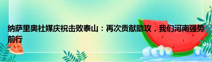 纳萨里奥社媒庆祝击败泰山：再次贡献助攻，我们河南强势前行