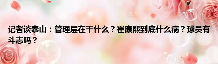 记者谈泰山：管理层在干什么？崔康熙到底什么病？球员有斗志吗？