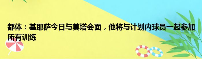 都体：基耶萨今日与莫塔会面，他将与计划内球员一起参加所有训练