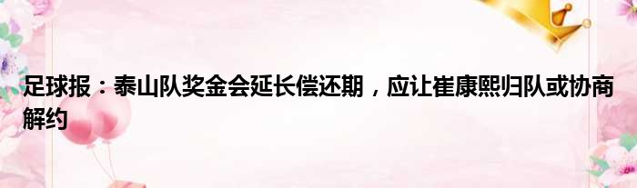 足球报：泰山队奖金会延长偿还期，应让崔康熙归队或协商解约