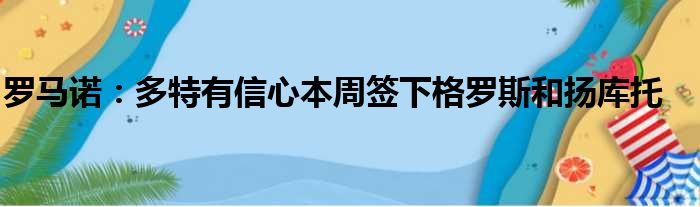 罗马诺：多特有信心本周签下格罗斯和扬库托