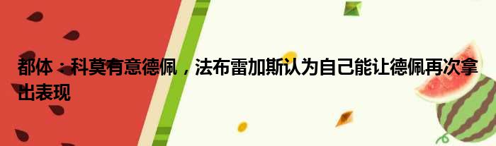 都体：科莫有意德佩，法布雷加斯认为自己能让德佩再次拿出表现