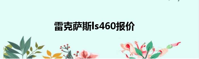 雷克萨斯ls460报价