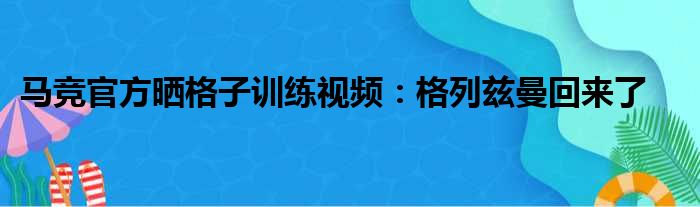 马竞官方晒格子训练视频：格列兹曼回来了