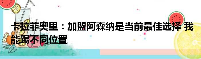 卡拉菲奥里：加盟阿森纳是当前最佳选择 我能踢不同位置