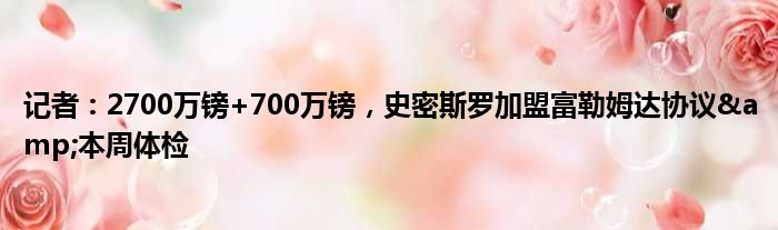 记者：2700万镑+700万镑，史密斯罗加盟富勒姆达协议&本周体检