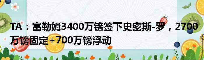 TA：富勒姆3400万镑签下史密斯-罗，2700万镑固定+700万镑浮动