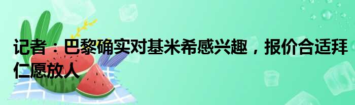 记者：巴黎确实对基米希感兴趣，报价合适拜仁愿放人