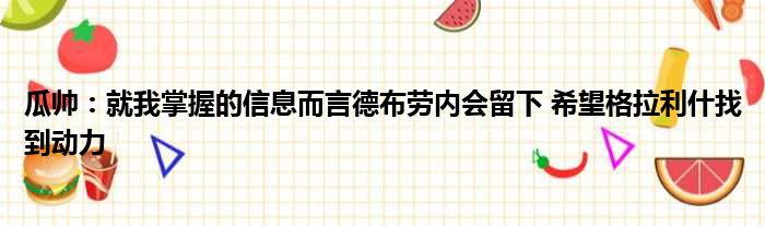 瓜帅：就我掌握的信息而言德布劳内会留下 希望格拉利什找到动力