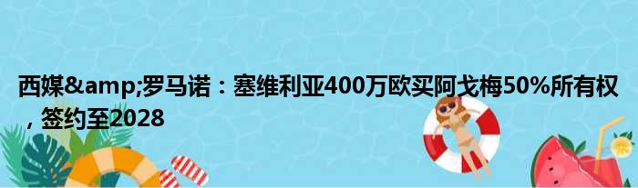 西媒&罗马诺：塞维利亚400万欧买阿戈梅50%所有权，签约至2028