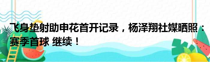 飞身垫射助申花首开记录，杨泽翔社媒晒照：赛季首球 继续！