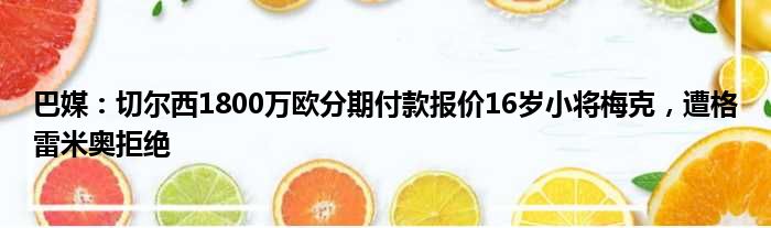 巴媒：切尔西1800万欧分期付款报价16岁小将梅克，遭格雷米奥拒绝