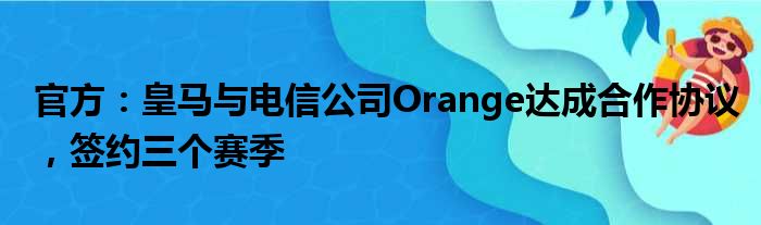 官方：皇马与电信公司Orange达成合作协议，签约三个赛季