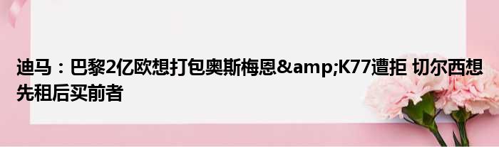 迪马：巴黎2亿欧想打包奥斯梅恩&K77遭拒 切尔西想先租后买前者