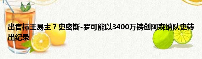 出售标王易主？史密斯-罗可能以3400万镑创阿森纳队史转出纪录