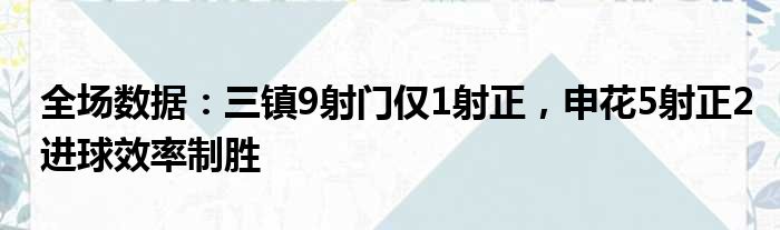 全场数据：三镇9射门仅1射正，申花5射正2进球效率制胜