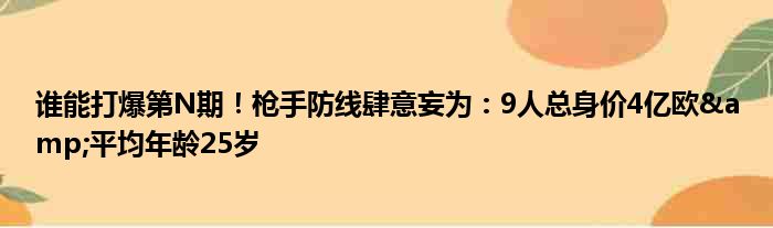 谁能打爆第N期！枪手防线肆意妄为：9人总身价4亿欧&平均年龄25岁