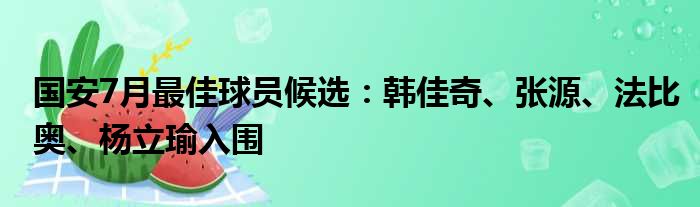 国安7月最佳球员候选：韩佳奇、张源、法比奥、杨立瑜入围