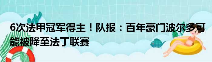 6次法甲冠军得主！队报：百年豪门波尔多可能被降至法丁联赛