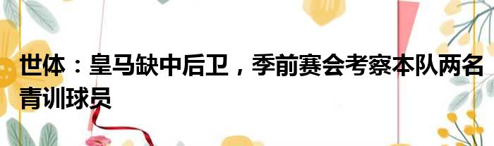 世体：皇马缺中后卫，季前赛会考察本队两名青训球员