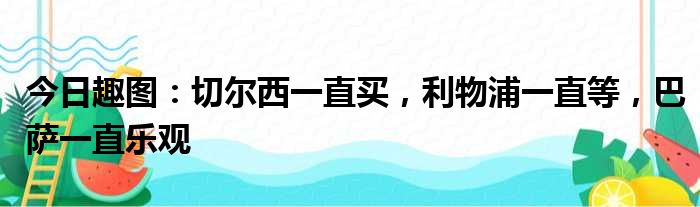 今日趣图：切尔西一直买，利物浦一直等，巴萨一直乐观