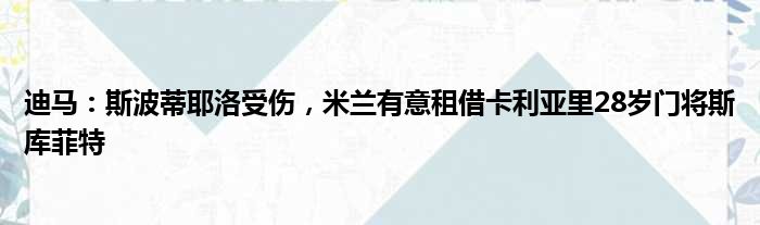 迪马：斯波蒂耶洛受伤，米兰有意租借卡利亚里28岁门将斯库菲特