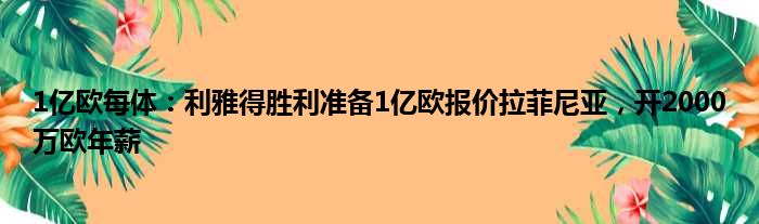 1亿欧每体：利雅得胜利准备1亿欧报价拉菲尼亚，开2000万欧年薪