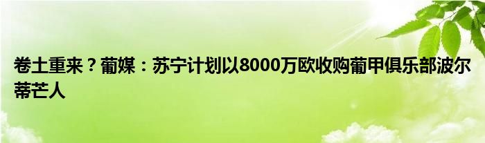 卷土重来？葡媒：苏宁计划以8000万欧收购葡甲俱乐部波尔蒂芒人