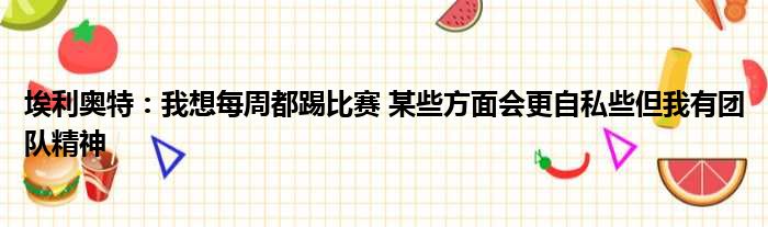 埃利奥特：我想每周都踢比赛 某些方面会更自私些但我有团队精神